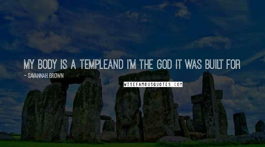 Savannah Brown Quotes: my body is a templeand i'm the god it was built for