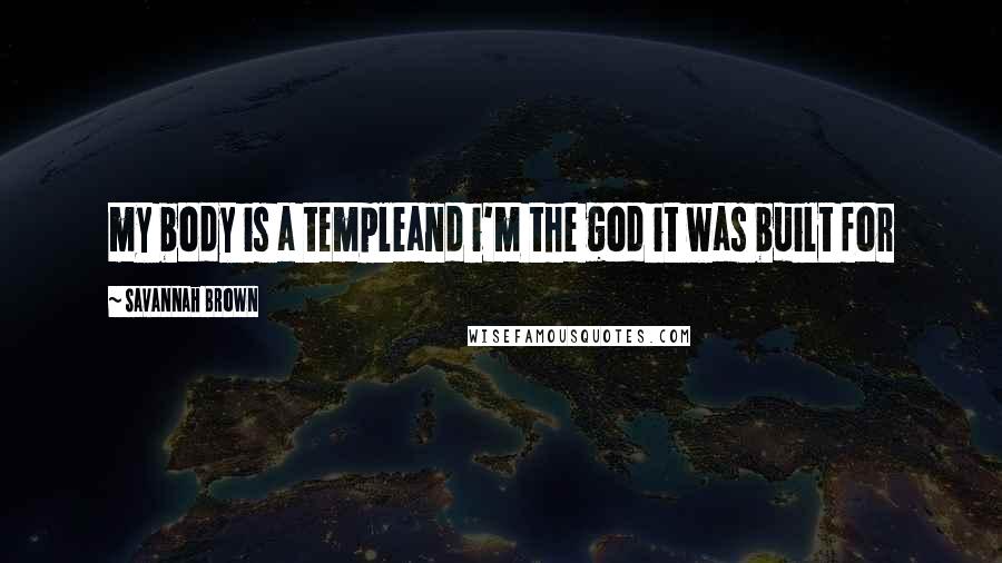 Savannah Brown Quotes: my body is a templeand i'm the god it was built for