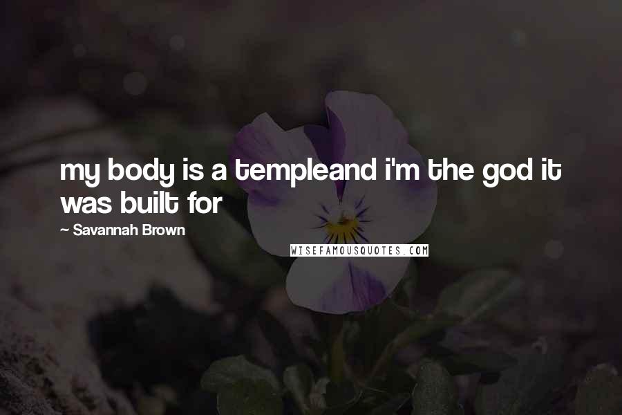 Savannah Brown Quotes: my body is a templeand i'm the god it was built for