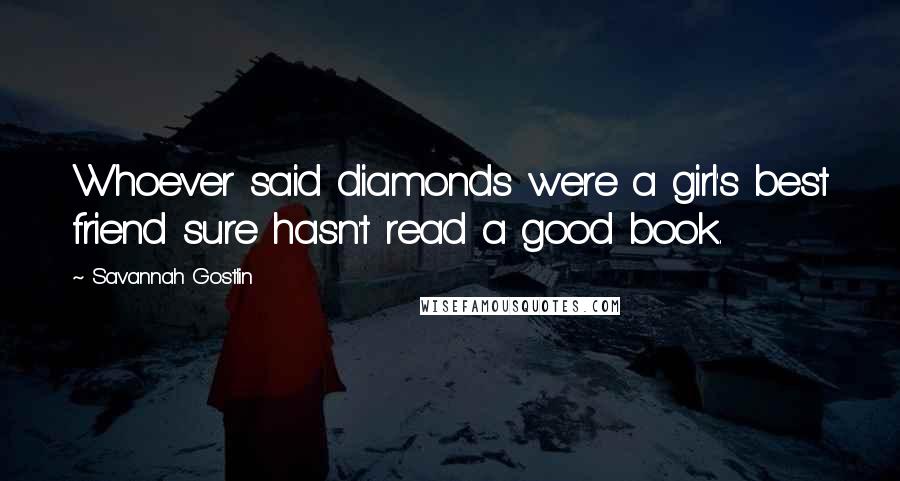 Savannah Gostlin Quotes: Whoever said diamonds were a girl's best friend sure hasn't read a good book.