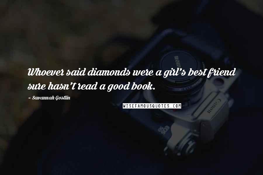 Savannah Gostlin Quotes: Whoever said diamonds were a girl's best friend sure hasn't read a good book.