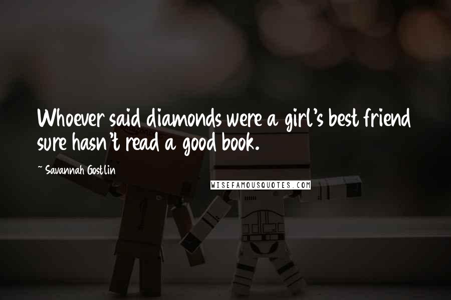 Savannah Gostlin Quotes: Whoever said diamonds were a girl's best friend sure hasn't read a good book.