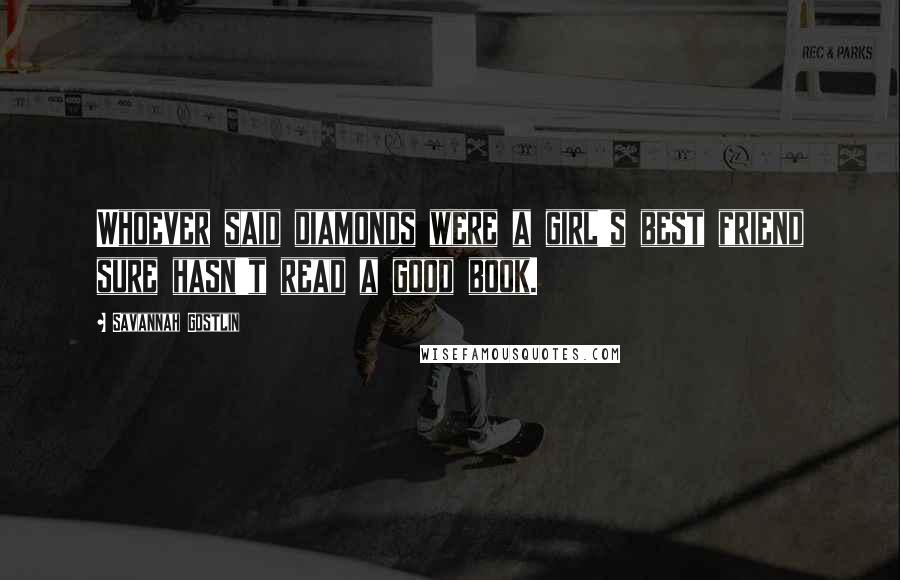 Savannah Gostlin Quotes: Whoever said diamonds were a girl's best friend sure hasn't read a good book.