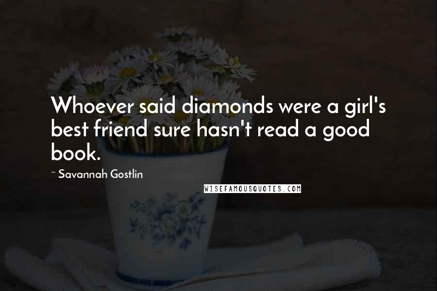 Savannah Gostlin Quotes: Whoever said diamonds were a girl's best friend sure hasn't read a good book.