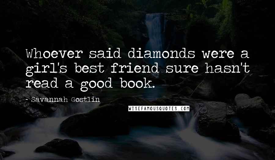 Savannah Gostlin Quotes: Whoever said diamonds were a girl's best friend sure hasn't read a good book.