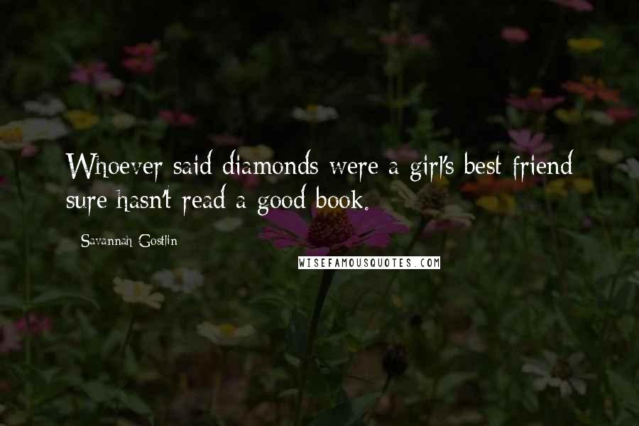 Savannah Gostlin Quotes: Whoever said diamonds were a girl's best friend sure hasn't read a good book.