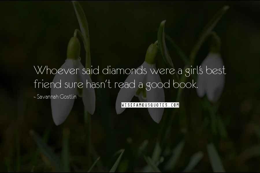 Savannah Gostlin Quotes: Whoever said diamonds were a girl's best friend sure hasn't read a good book.