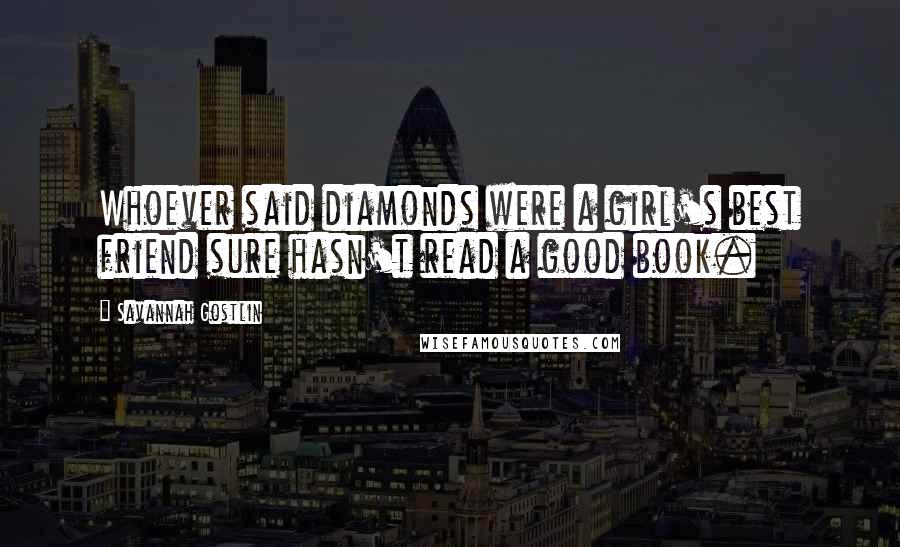 Savannah Gostlin Quotes: Whoever said diamonds were a girl's best friend sure hasn't read a good book.