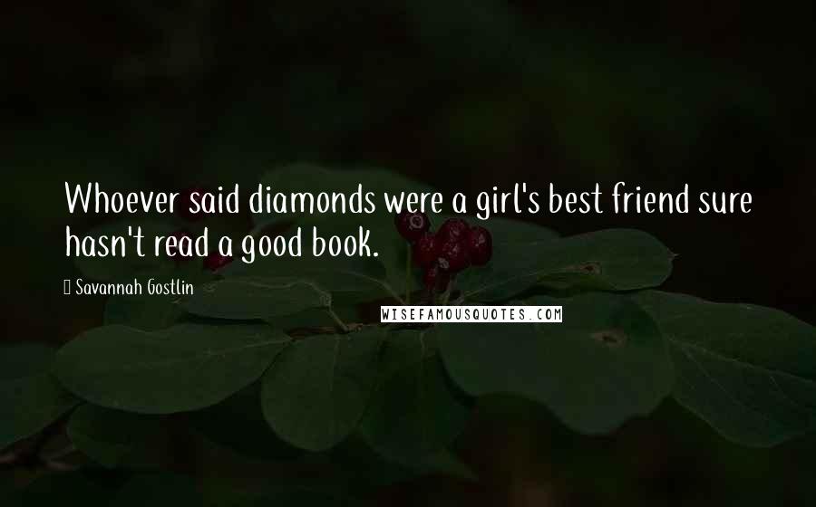 Savannah Gostlin Quotes: Whoever said diamonds were a girl's best friend sure hasn't read a good book.