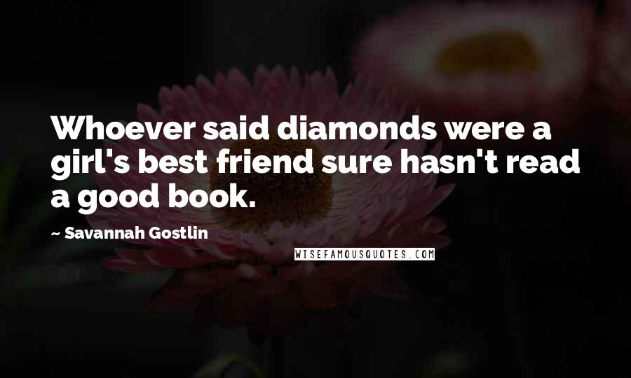 Savannah Gostlin Quotes: Whoever said diamonds were a girl's best friend sure hasn't read a good book.