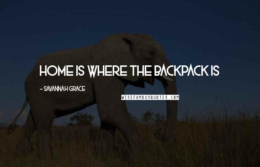 Savannah Grace Quotes: Home is where the backpack is