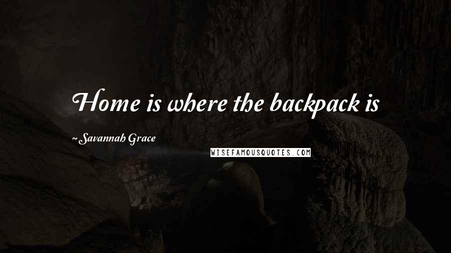 Savannah Grace Quotes: Home is where the backpack is