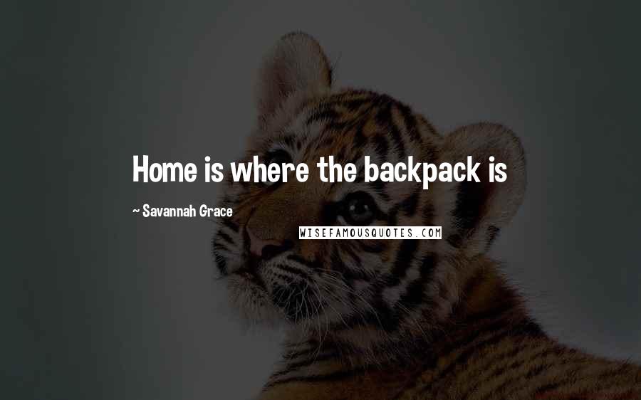 Savannah Grace Quotes: Home is where the backpack is