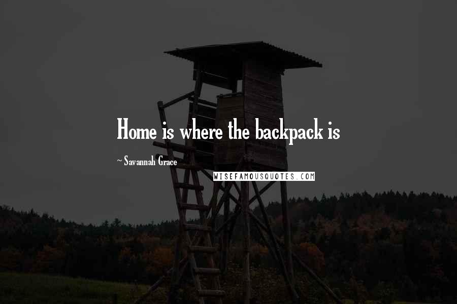 Savannah Grace Quotes: Home is where the backpack is