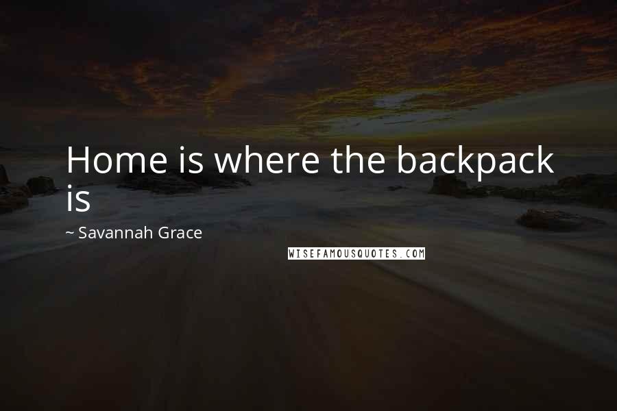Savannah Grace Quotes: Home is where the backpack is