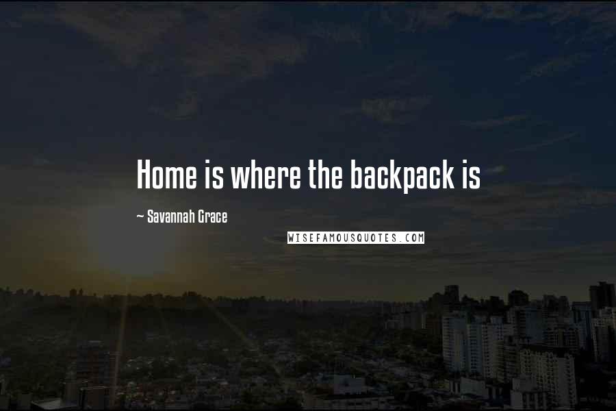 Savannah Grace Quotes: Home is where the backpack is