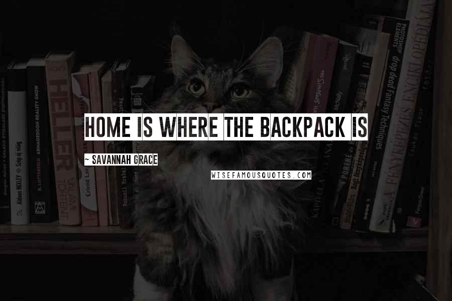 Savannah Grace Quotes: Home is where the backpack is