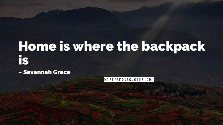 Savannah Grace Quotes: Home is where the backpack is