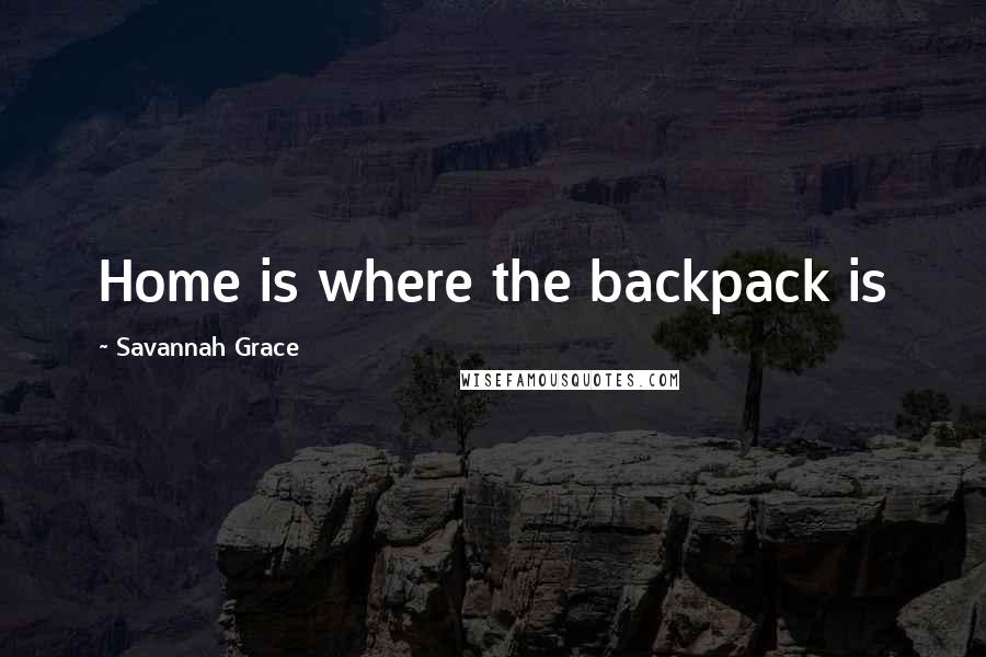 Savannah Grace Quotes: Home is where the backpack is