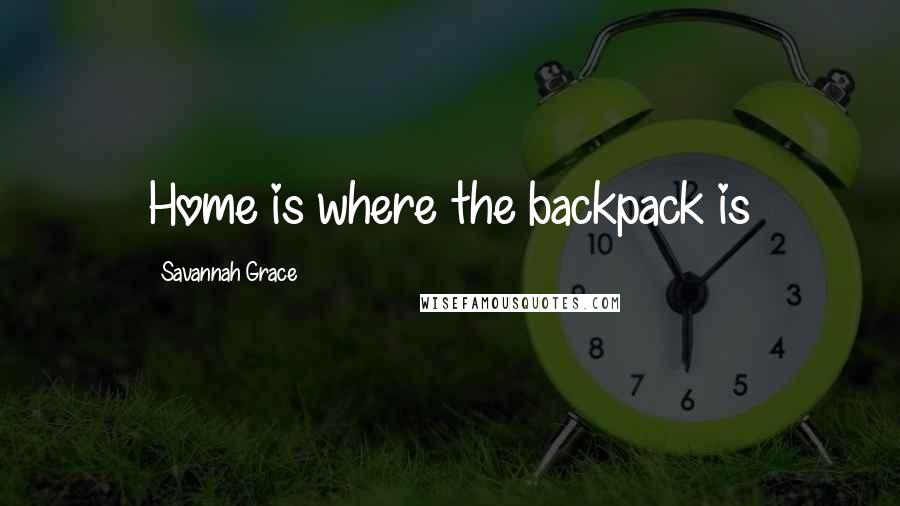 Savannah Grace Quotes: Home is where the backpack is