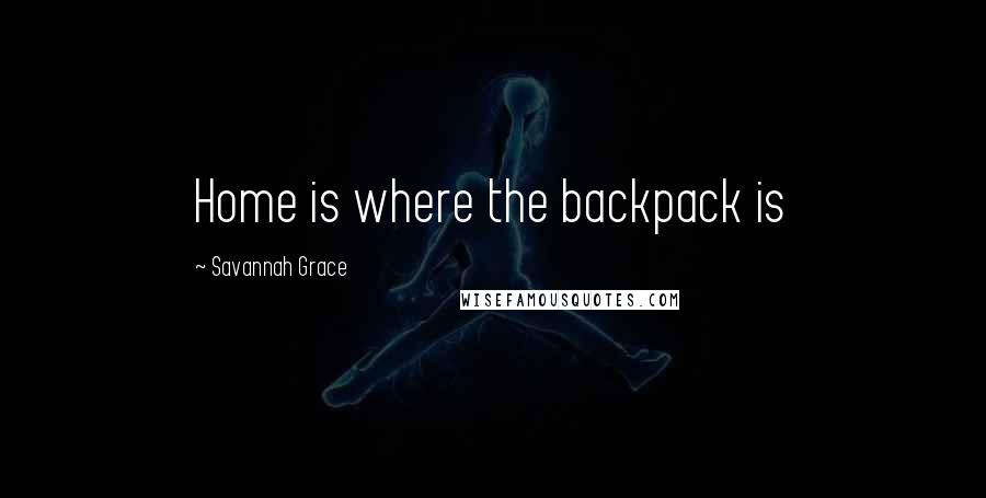 Savannah Grace Quotes: Home is where the backpack is