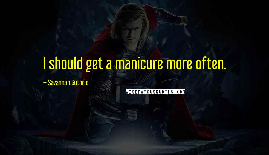Savannah Guthrie Quotes: I should get a manicure more often.