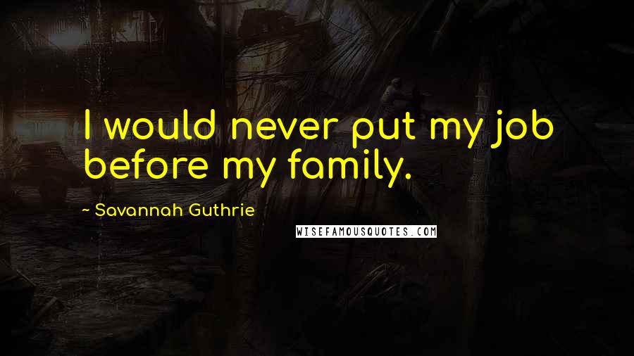 Savannah Guthrie Quotes: I would never put my job before my family.