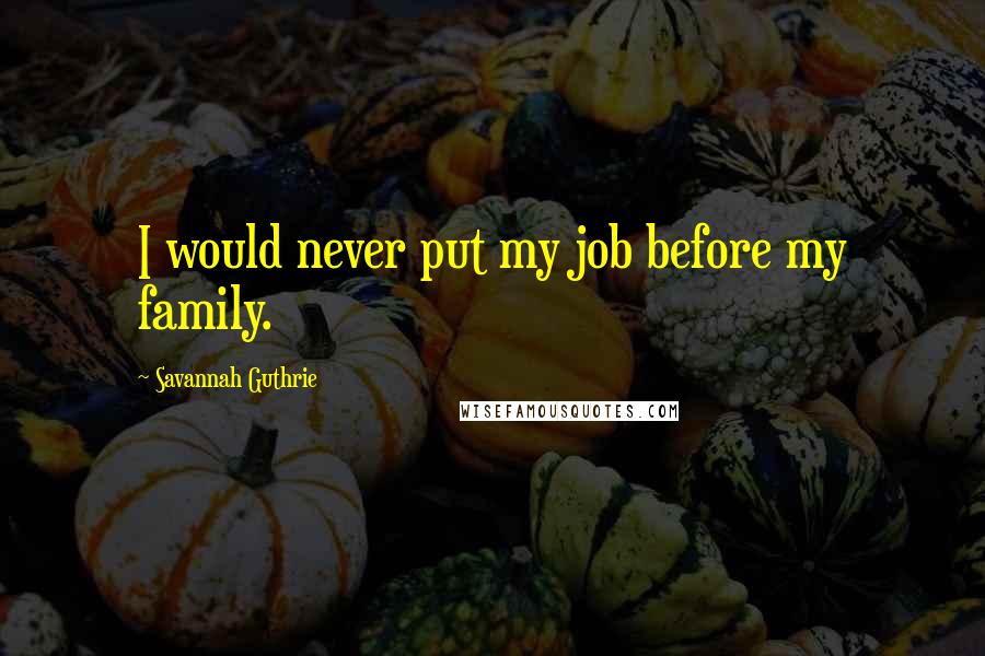 Savannah Guthrie Quotes: I would never put my job before my family.