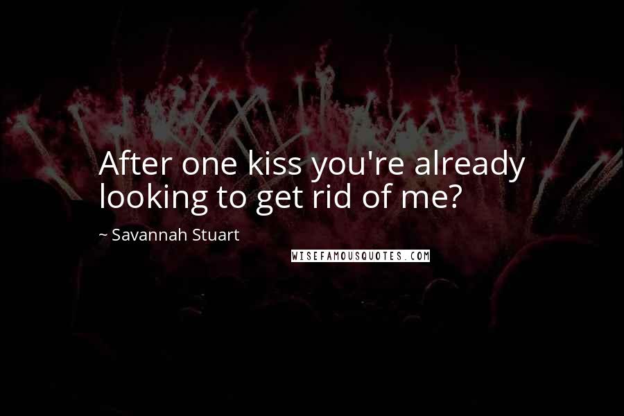 Savannah Stuart Quotes: After one kiss you're already looking to get rid of me?