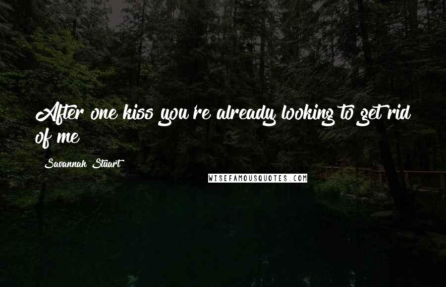 Savannah Stuart Quotes: After one kiss you're already looking to get rid of me?