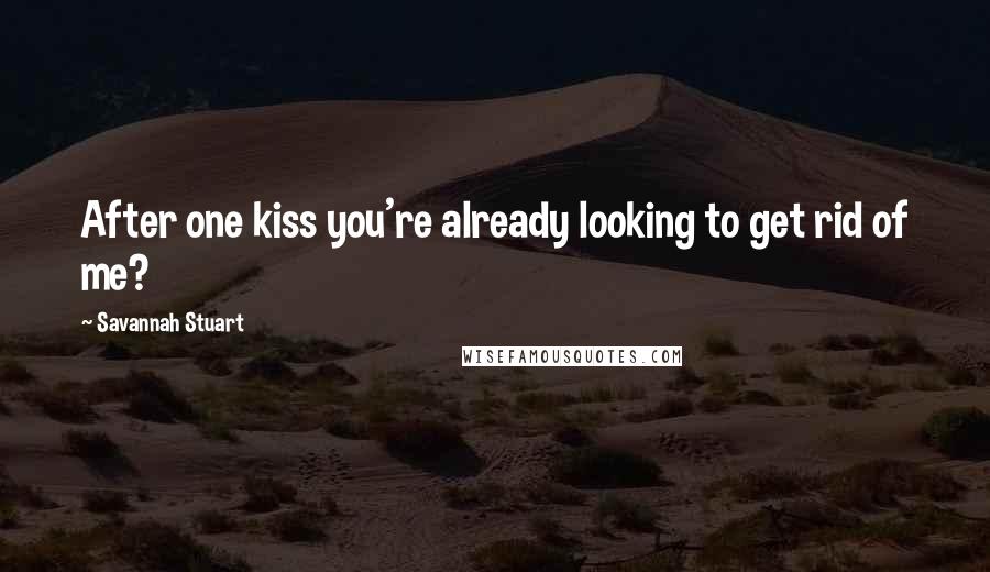 Savannah Stuart Quotes: After one kiss you're already looking to get rid of me?