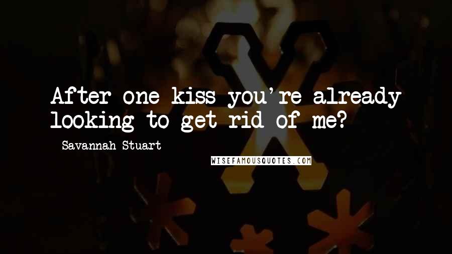 Savannah Stuart Quotes: After one kiss you're already looking to get rid of me?