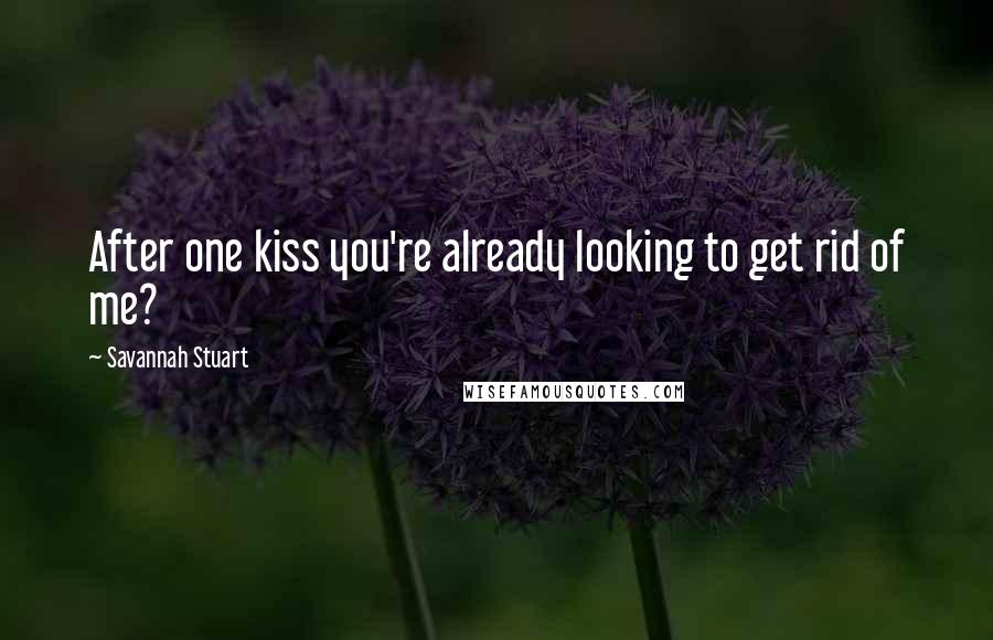 Savannah Stuart Quotes: After one kiss you're already looking to get rid of me?