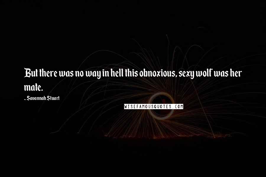 Savannah Stuart Quotes: But there was no way in hell this obnoxious, sexy wolf was her mate.