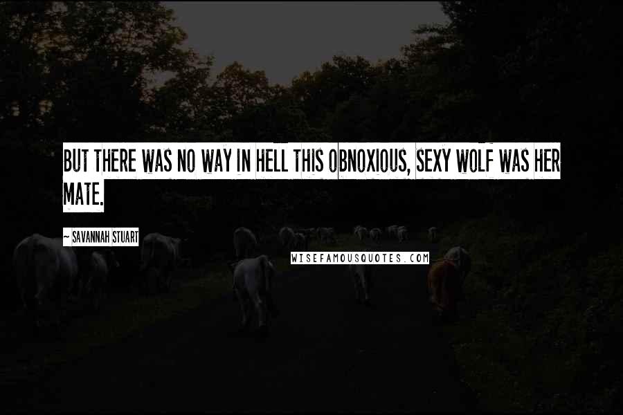 Savannah Stuart Quotes: But there was no way in hell this obnoxious, sexy wolf was her mate.