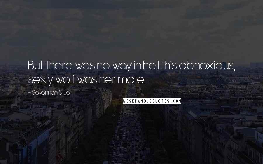 Savannah Stuart Quotes: But there was no way in hell this obnoxious, sexy wolf was her mate.