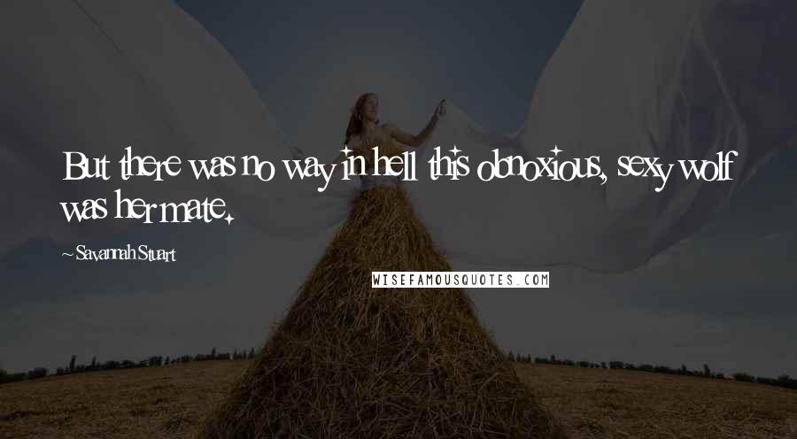 Savannah Stuart Quotes: But there was no way in hell this obnoxious, sexy wolf was her mate.