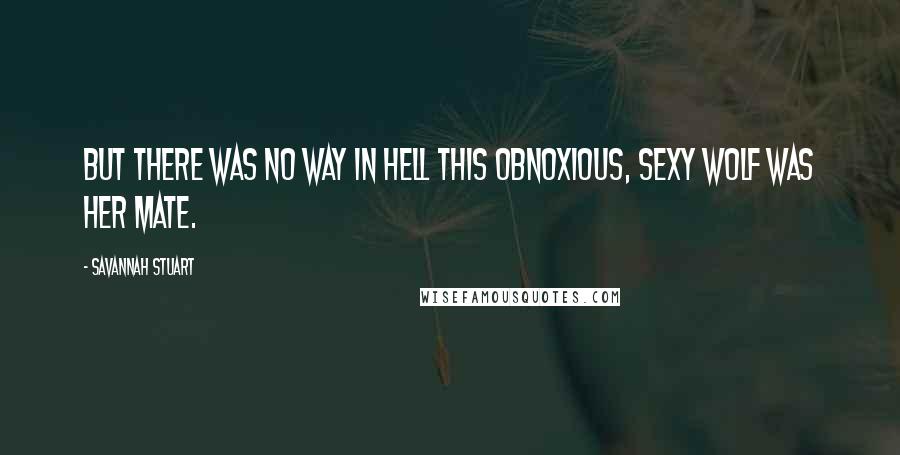 Savannah Stuart Quotes: But there was no way in hell this obnoxious, sexy wolf was her mate.