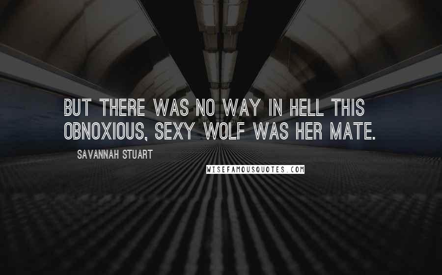 Savannah Stuart Quotes: But there was no way in hell this obnoxious, sexy wolf was her mate.
