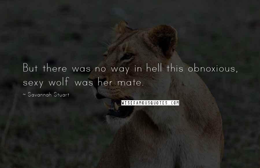 Savannah Stuart Quotes: But there was no way in hell this obnoxious, sexy wolf was her mate.