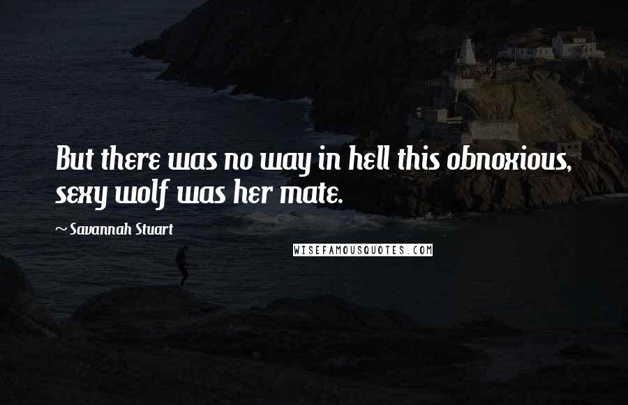 Savannah Stuart Quotes: But there was no way in hell this obnoxious, sexy wolf was her mate.