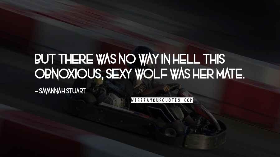 Savannah Stuart Quotes: But there was no way in hell this obnoxious, sexy wolf was her mate.