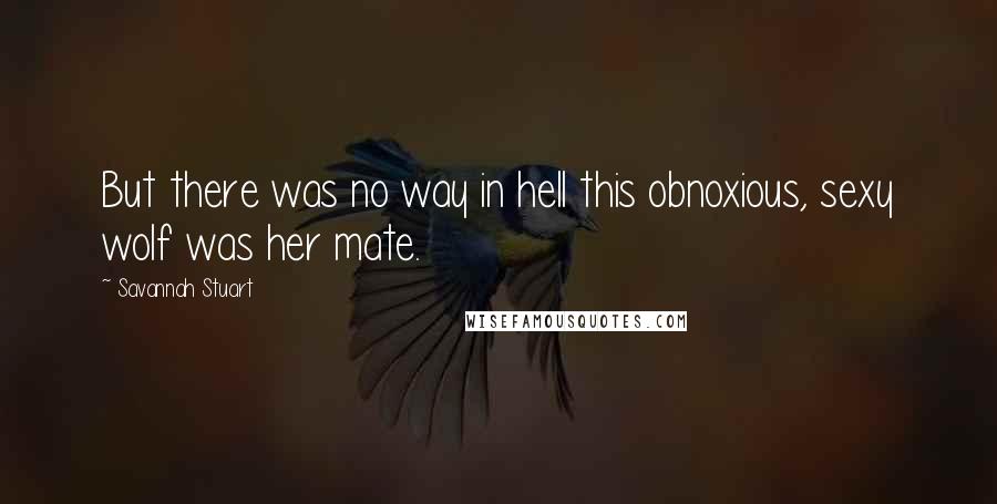 Savannah Stuart Quotes: But there was no way in hell this obnoxious, sexy wolf was her mate.