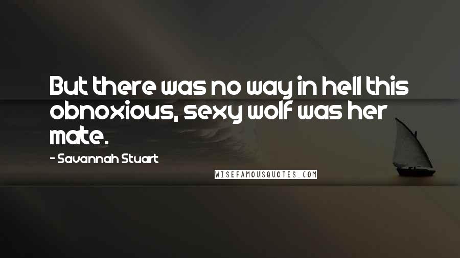 Savannah Stuart Quotes: But there was no way in hell this obnoxious, sexy wolf was her mate.