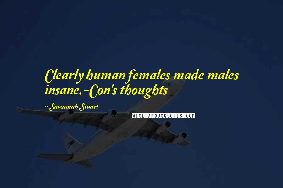 Savannah Stuart Quotes: Clearly human females made males insane.-Con's thoughts