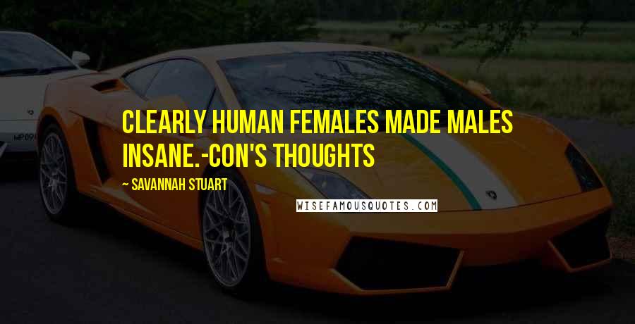 Savannah Stuart Quotes: Clearly human females made males insane.-Con's thoughts