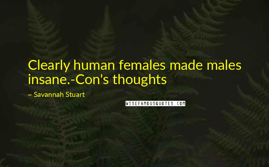 Savannah Stuart Quotes: Clearly human females made males insane.-Con's thoughts