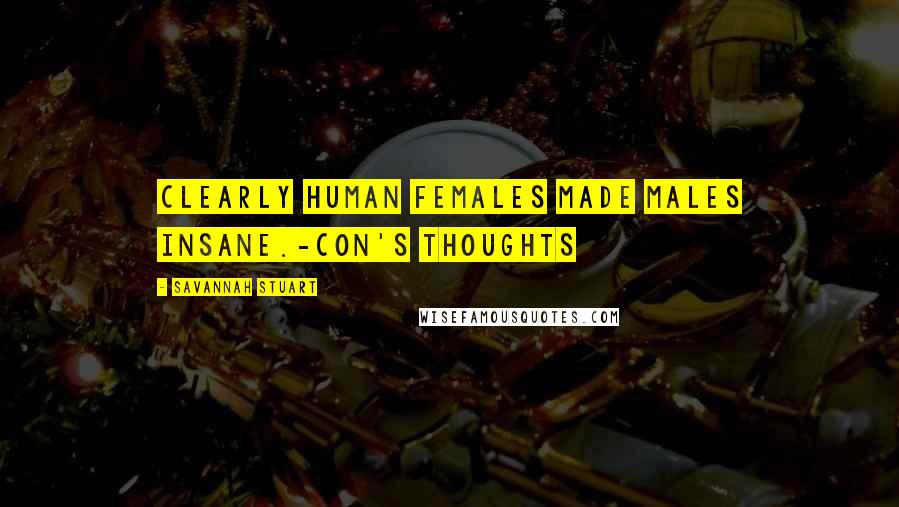 Savannah Stuart Quotes: Clearly human females made males insane.-Con's thoughts