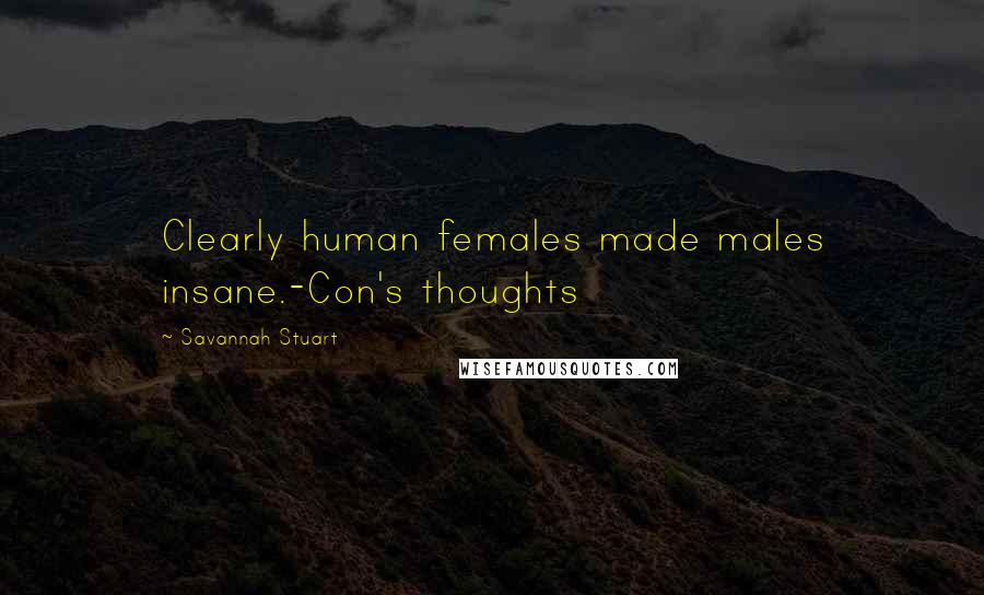 Savannah Stuart Quotes: Clearly human females made males insane.-Con's thoughts