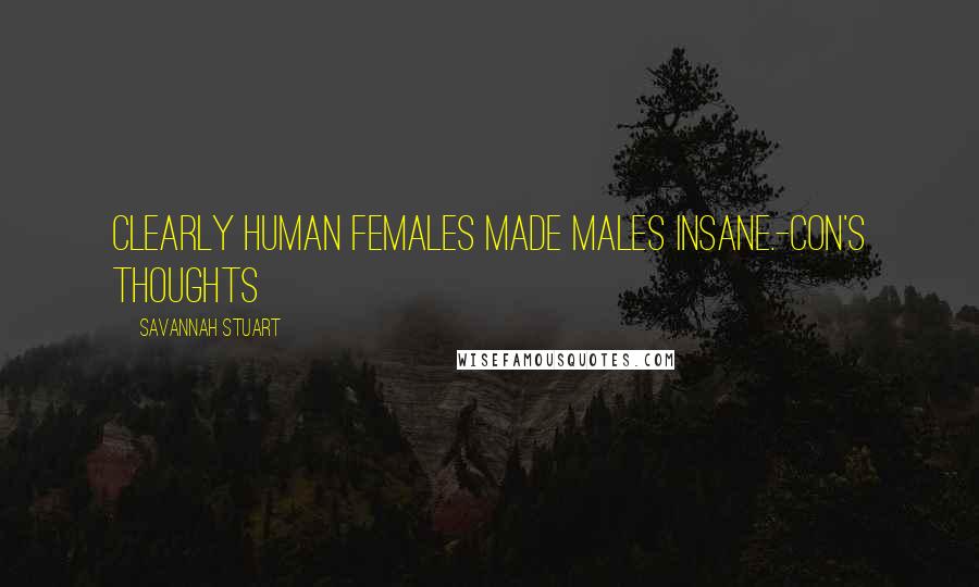 Savannah Stuart Quotes: Clearly human females made males insane.-Con's thoughts